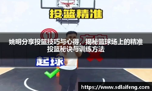 姚明分享投篮技巧与心得，揭秘篮球场上的精准投篮秘诀与训练方法