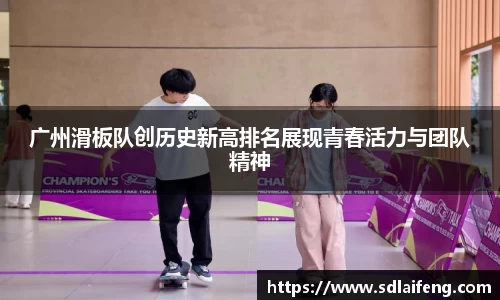 广州滑板队创历史新高排名展现青春活力与团队精神