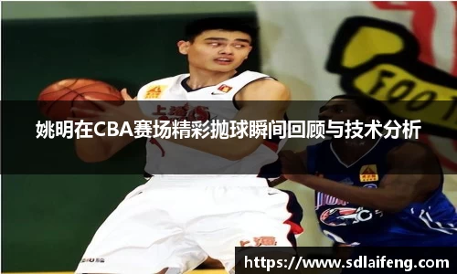 姚明在CBA赛场精彩抛球瞬间回顾与技术分析