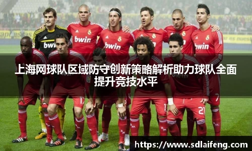 上海网球队区域防守创新策略解析助力球队全面提升竞技水平