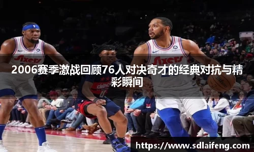 2006赛季激战回顾76人对决奇才的经典对抗与精彩瞬间