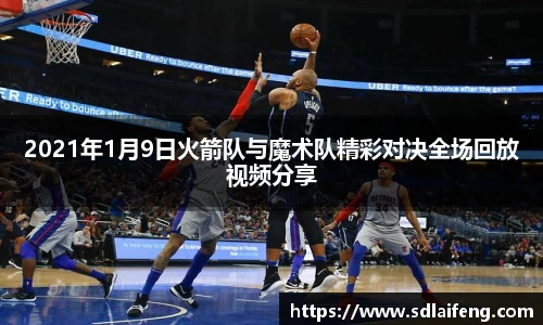 2021年1月9日火箭队与魔术队精彩对决全场回放视频分享